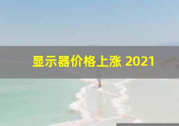 显示器价格上涨 2021